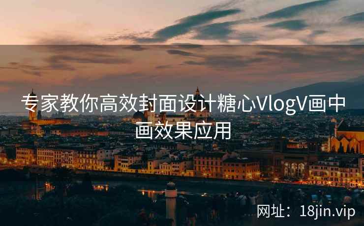 专家教你高效封面设计糖心VlogV画中画效果应用