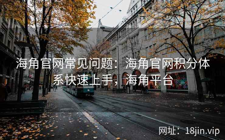 海角官网常见问题：海角官网积分体系快速上手，海角平台