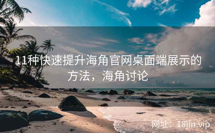 11种快速提升海角官网桌面端展示的方法，海角讨论