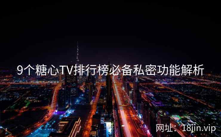 9个糖心TV排行榜必备私密功能解析