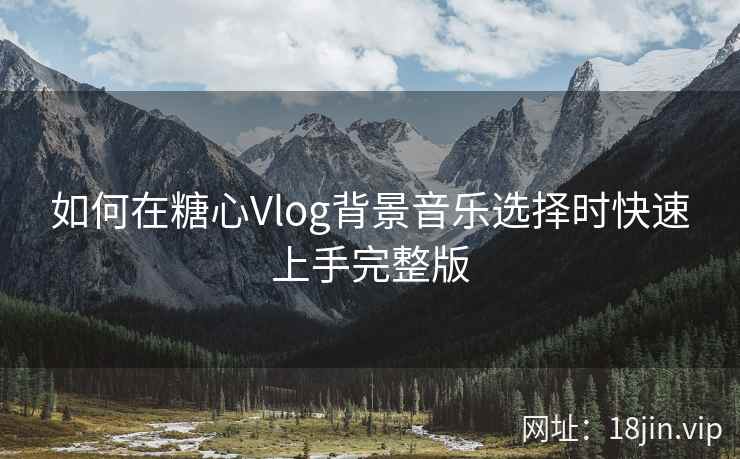 如何在糖心Vlog背景音乐选择时快速上手完整版