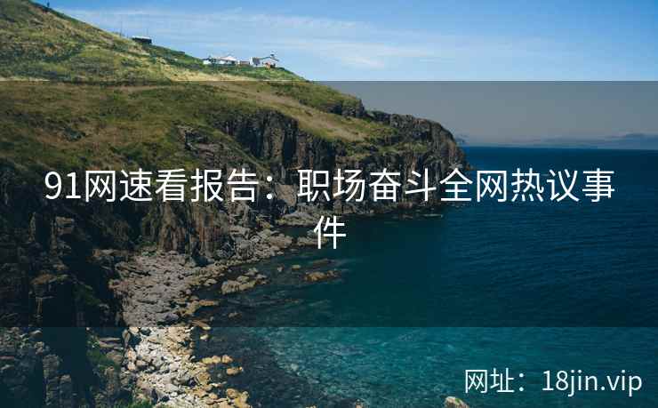91网速看报告：职场奋斗全网热议事件