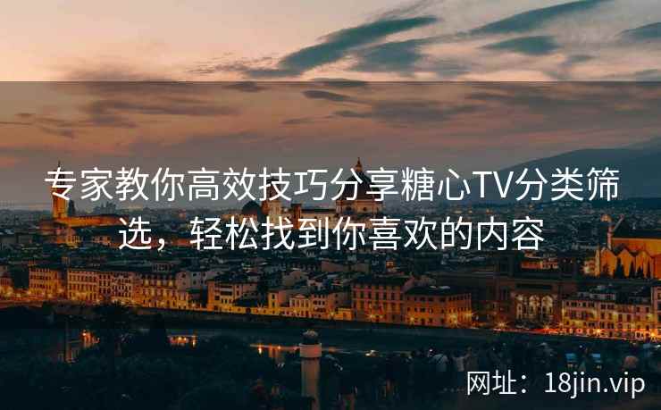 专家教你高效技巧分享糖心TV分类筛选，轻松找到你喜欢的内容