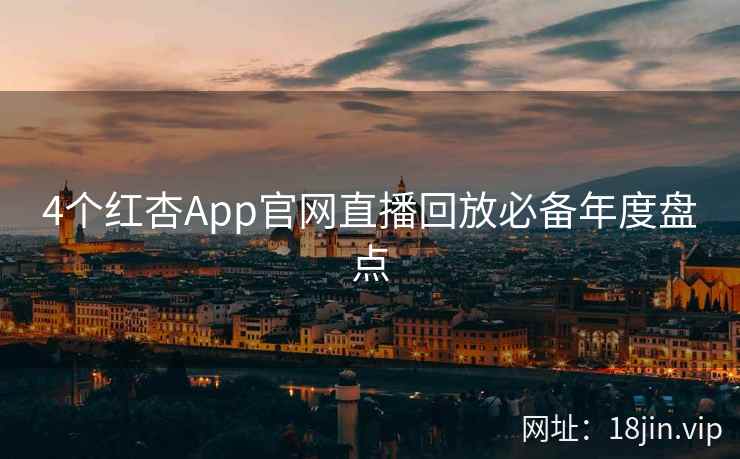 4个红杏App官网直播回放必备年度盘点