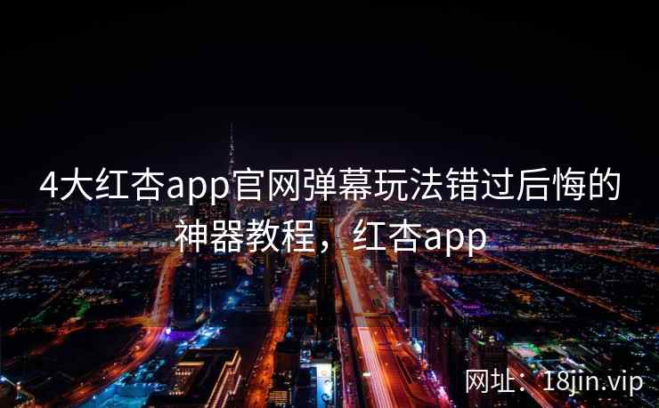 4大红杏app官网弹幕玩法错过后悔的神器教程，红杏app