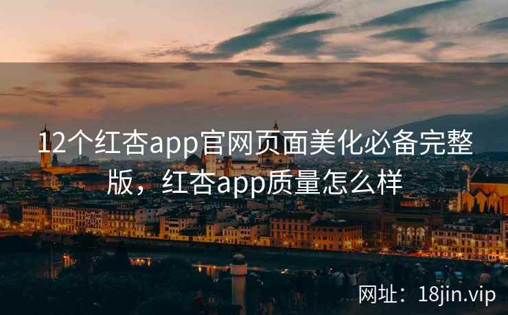 12个红杏app官网页面美化必备完整版，红杏app质量怎么样