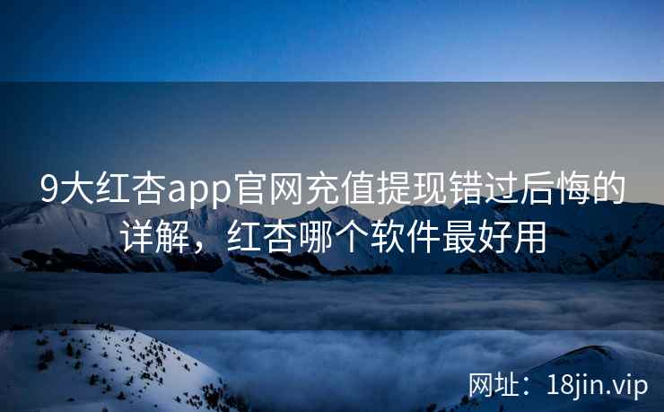 9大红杏app官网充值提现错过后悔的详解，红杏哪个软件最好用  第2张
