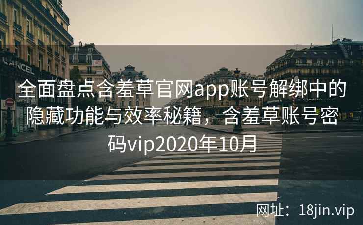 全面盘点含羞草官网app账号解绑中的隐藏功能与效率秘籍，含羞草账号密码vip2020年10月