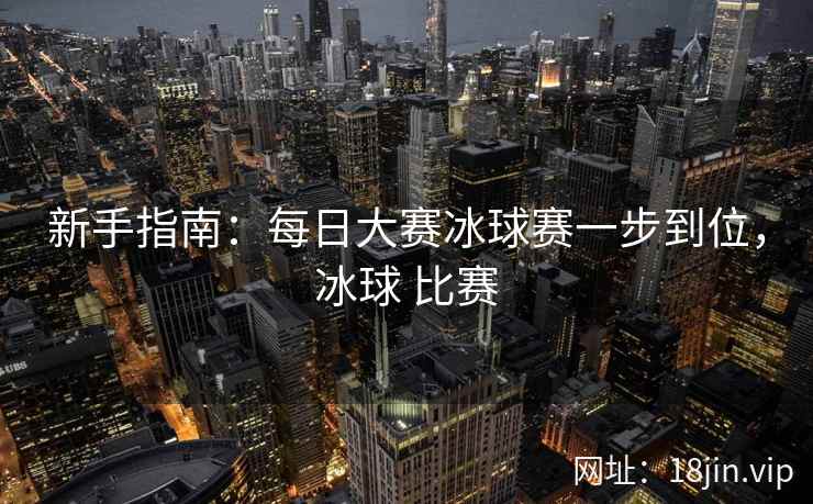 新手指南：每日大赛冰球赛一步到位，冰球 比赛