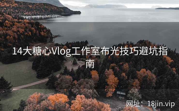 14大糖心Vlog工作室布光技巧避坑指南