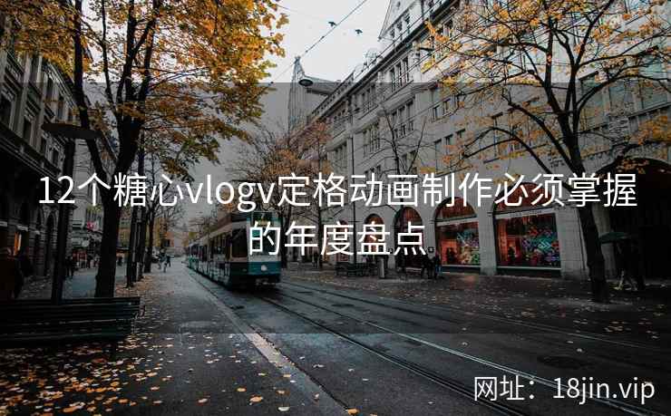 12个糖心vlogv定格动画制作必须掌握的年度盘点