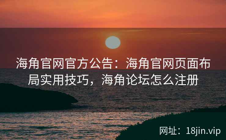 海角官网官方公告：海角官网页面布局实用技巧，海角论坛怎么注册