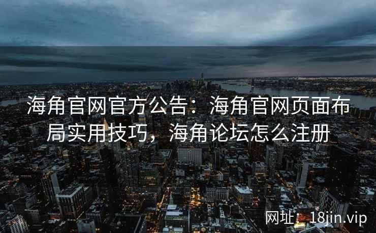 海角官网官方公告：海角官网页面布局实用技巧，海角论坛怎么注册